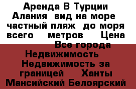 Аренда В Турции Алания  вид на море, частный пляж, до моря всего 30 метров!  › Цена ­ 2 900 - Все города Недвижимость » Недвижимость за границей   . Ханты-Мансийский,Белоярский г.